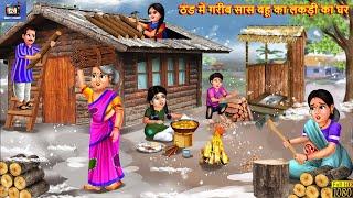 ठंड में गरीब सास बहू का लकड़ी का घर | Thand Ka Kahar | Hindi Kahani | Moral Stories |Bedtime Story