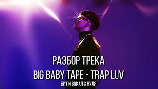 Как Сделать ТРЕК BIG BABY TAPE  - TRAP LUV // РАЗБОР БИТА И ВОКАЛА За 10 Минут!