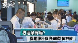 收這筆幹嘛？機場服務費收500累積39億