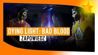 DYING LIGHT: BAD BLOOD - zapowiedź, omówienie i gameplay