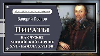 Пираты. На службе английской короне XVI - начала XVII вв./ Лекция / Цикл «История Нового времени»