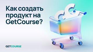 Как создать и настроить продукт на GetCourse?