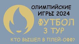 Олимпийские Игры 2024. Футбол 3 тур  Кто вышел в Плей-офф?