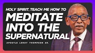 Holy Spirit, Teach Me How To Meditate Into The Supernatural | Apostle Leroy Thompson Sr.