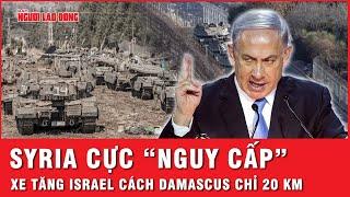 Xe tăng Israel tiến nhanh vào Damascus, 300 cuộc không kích sắp xóa sổ cơ sở quân sự Syria