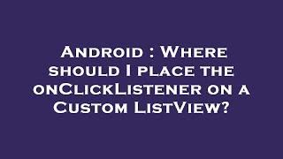 Android : Where should I place the onClickListener on a Custom ListView?