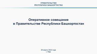 Оперативное совещание в Правительстве Республики Башкортостан: прямая трансляция 28 марта 2022 года