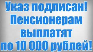 Указ подписан! Пенсионерам выплатят по 10 000 рублей!