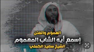 “كيف نواجه الهموم والفتن؟ نصائح ثمينة من الشيخ سعيد الكملي”