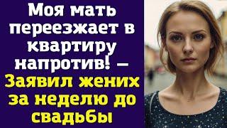 Моя мать переезжает в квартиру напротив! — Заявил жених за неделю до свадьбы