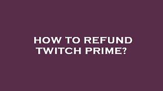 How to refund twitch prime?