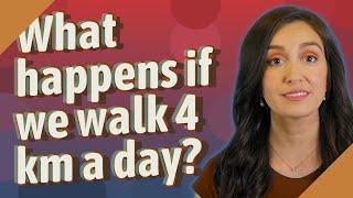 What happens if we walk 4 km a day?