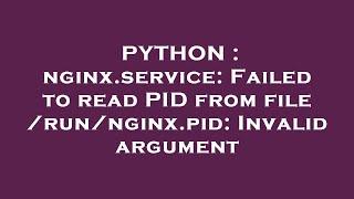 PYTHON : nginx.service: Failed to read PID from file /run/nginx.pid: Invalid argument