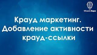 Крауд маркетинг. Добавление активности крауд-ссылки. Система автоматического продвижения сайтов.