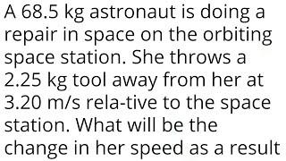 A 68.5 kg astronaut is doing a repair in space on the orbiting space station. She throws a 2.25 kg t