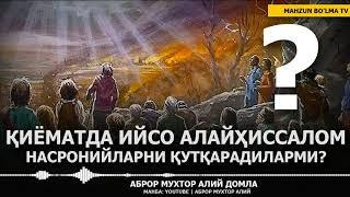 ҚИЁМАТДА ИСО АЛАЙҲИССАЛОМ НАСРОНИЙЛАРНИ ҚУТҚАРАДИЛАРМИ? - АБРОР МУХТОР АЛИЙ