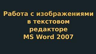 Работа с изображениями в текстовом редакторе MS Word 2007 (видеоурок 5)