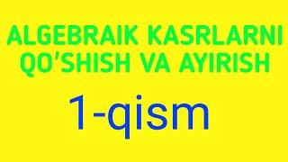 ALGEBRAIK KASRLARNI QO'SHISH VA AYIRISH 1- qism