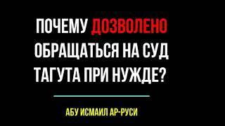 Почему ДОЗВОЛЕНО обращаться на суд тагута при нужде? Абу Исмаил ар Руси