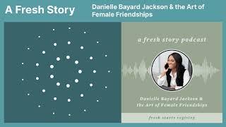 A Fresh Story Podcast: Danielle Bayard Jackson & the Art of Female Friendships