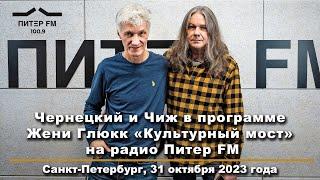 2023. ЧЕРНЕЦКИЙ и ЧИЖ в программе Жени Глюкк «Культурный мост» на Радио ПИТЕР FM (31.10.2023)