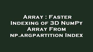 Array : Faster Indexing of 3D NumPy Array From np.argpartition Index