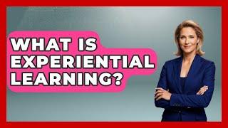 What Is Experiential Learning? - The College Explorer