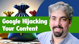 Google Is Hijacking Your Content - Here’s How To Stop Them