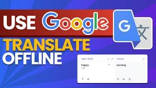 How to Use Google Translate Offline Anywhere, Anytime!