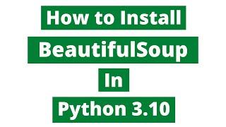 How To Install BeautifulSoup In Python 3.10 (Windows 10)