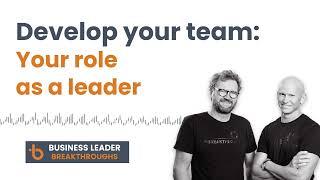 Develop your team: Your role as a leader