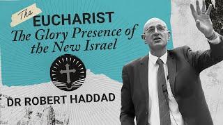 The Eucharist - The Glory Presence of the New Israel. Dr Robert Haddad