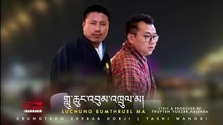 LUCHUNG BUMTHRUEL MA | LATEST BOEDRA RIGSAR SONG BY DRUNGTSHO SHERAB DORJI & TASHI WANGDI