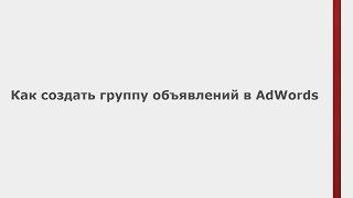 Как создать группу объявлений (Быстрые уроки AdWords)