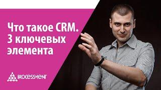 Что такое CRM-система. Из каких 3-х ключевых элементов она состоит.