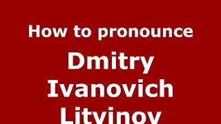 How to pronounce Dmitry Ivanovich Litvinov (Russian/Russia) - PronounceNames.com