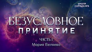 Безусловное Принятие . Часть 1 #БеляеваМария #БезусловноеПринятие #школаСорадение