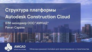 Платформа Autodesk Construction Cloud: модули и возможности.  Ринат Сараев,  АМКАД.