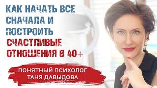 Как начать все сначала и построить счастливые отношения в 40+ | Понятный психолог Таня Давыдова