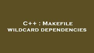 C++ : Makefile wildcard dependencies