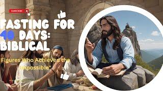 "Fasting for 40 Days: Biblical Figures Who Achieved the Impossible"