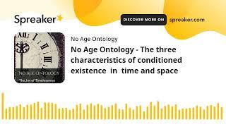 No Age Ontology - The three characteristics of conditioned  existence  in  time and space