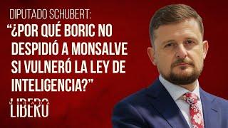 Diputado Schubert: “¿Por qué Boric no despidió a Monsalve si vulneró la ley de inteligencia?”