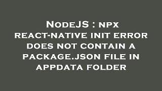 NodeJS : npx react-native init error does not contain a package.json file in appdata folder