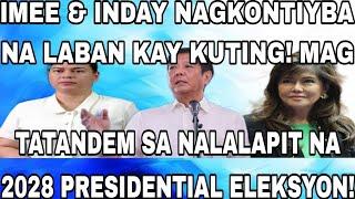 IMEE&INDAY NAGKONTIYBA NA LABAN KAY KUTING! MAG TATANDEM SA NALALAPIT NA 2028 PRESIDENTIAL ELEKSYON!