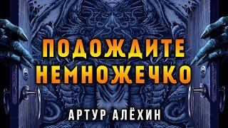 ПОДОЖДИТЕ НЕМНОЖЕЧКО | ИСТОРИЯ ОТ АРТУРА АЛЁХИНА