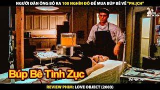 Người Đàn Ông Bỏ Ra 100 Nghìn Đô Để Mua Búp Bê Về "Phịch" | Review Phim Love Object 2003