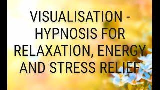 Visualisation - Hypnosis for Relaxation, Energy and Stress Relief