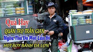 QUÁN TRỌ TRẦN GIAN - HOT BOY BÁNH DA LỢN ĐỨC CHÁNH. GIỌNG HÁT RONG HAY KHÔNG CHỊU NỖI.