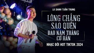 LK Danh Tuấn Trung - Lòng Chẳng Sao Quên Bao Năm Tháng Ta Cơ Hàn - Nhạc Đời HOT Tiktok 2024